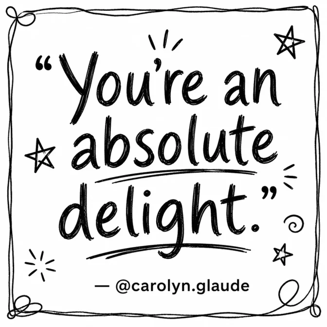 You're an absolute delight. — @carolyn.glaude